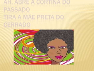 AH, ABRE A CORTINA DO
PASSADO
TIRA A MÃE PRETA DO
CERRADO