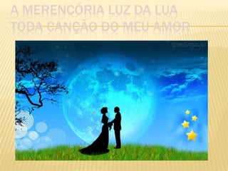 A MERENCÓRIA LUZ DA LUA
TODA CANÇÃO DO MEU AMOR