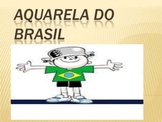 AQUARELA DO
BRASIL

 
