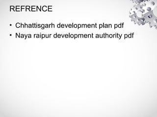 REFRENCE
• Chhattisgarh development plan pdf
• Naya raipur development authority pdf
 
