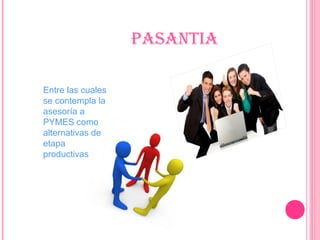 PaSanTia
Entre las cuales
se contempla la
asesoría a
PYMES como
alternativas de
etapa
productivas
 