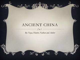 ANCIENT CHINA
By: Naya, Hunter, Nathan and Amber

 