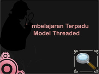 Pembelajaran Terpadu
Model Threaded
 