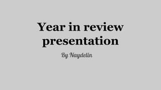 Year in review
presentation
By Naydelin
 