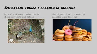 Important things i learned in biology
Natural and sexual selection is
about surviving and mating
The biggest loser to know...