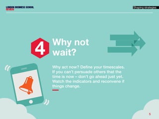 5
Why not
wait?
Why act now? Define your timescales.
If you can’t persuade others that the
time is now – don’t go ahead ju...