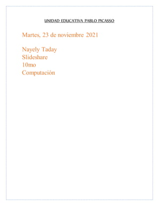 UNIDAD EDUCATIVA PABLO PICASSO
Martes, 23 de noviembre 2021
Nayely Taday
Slideshare
10mo
Computación
 