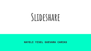 Slideshare
NAYELI YISEL GUEVARA CARIAS
 