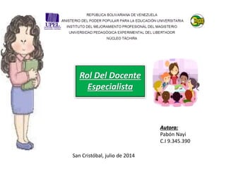 Autora:
Pabón Nayi
C.I 9.345.390
San Cristóbal, julio de 2014
Rol Del Docente
Especialista
 