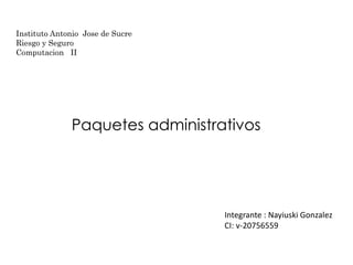 Paquetes administrativos
Integrante : Nayiuski Gonzalez
CI: v-20756559
Instituto Antonio Jose de Sucre
Riesgo y Seguro
Computacion II
 