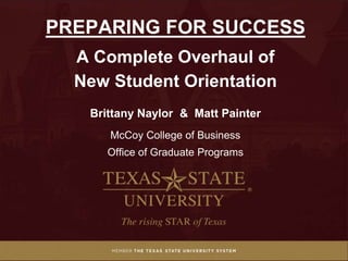 PREPARING FOR SUCCESS
A Complete Overhaul of
New Student Orientation
Brittany Naylor & Matt Painter
McCoy College of Business
Office of Graduate Programs
 