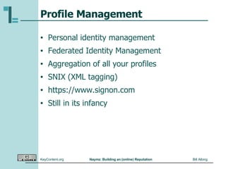Profile Management Personal identity management Federated Identity Management Aggregation of all your profiles SNIX (XML tagging) https://www.signon.com Still in its infancy 