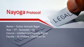 NayogaProtocol
Name – Tushar Avinash Bagal
Year – 3rd , Semester – VIth
Cource – Intellectual Property Rights
Faculty – Dr Mahesh Chaudhari Sir
 