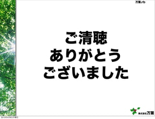万葉.rb




                 ご清聴
                ありがとう
               ございました

                         株式会社   万葉
2013年4月8日月曜日
 