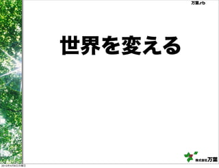 万葉.rb




               世界を変える




                         株式会社   万葉
2013年4月8日月曜日
 
