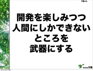 万葉.rb




                開発を楽しみつつ
               人間にしかできない
                   ところを
                  武器にする
                       株式会社   万葉
2013年4月8日月曜日
 