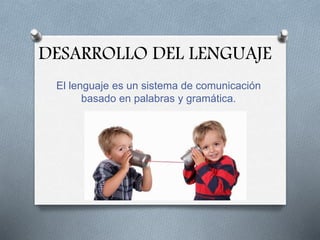 DESARROLLO DEL LENGUAJE
El lenguaje es un sistema de comunicación
basado en palabras y gramática.
 