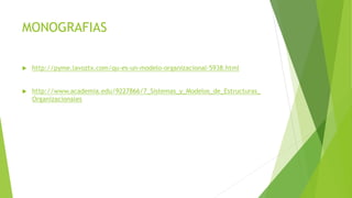 MONOGRAFIAS
 http://pyme.lavoztx.com/qu-es-un-modelo-organizacional-5938.html
 http://www.academia.edu/9227866/7_Sistemas_y_Modelos_de_Estructuras_
Organizacionales
 