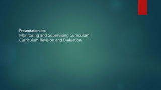 Presentation on:
Monitoring and Supervising Curriculum
Curriculum Revision and Evaluation
 
