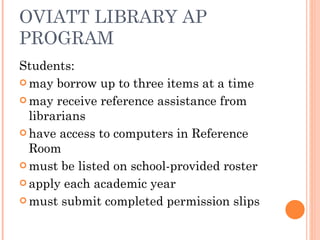 OVIATT LIBRARY AP PROGRAM Students: may borrow up to three items at a time may receive reference assistance from librarians have access to computers in Reference Room must be listed on school-provided roster apply each academic year must submit completed permission slips 