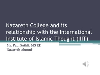 Nazareth College and its
relationship with the International
Institute of Islamic Thought (IIIT)
Mr. Paul Sutliff, MS ED
Nazareth Alumni
 