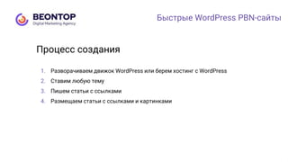 Быстрые WordPress PBN-сайты
1. Разворачиваем движок WordPress или берем хостинг с WordPress
2. Ставим любую тему
3. Пишем статьи с ссылками
4. Размещаем статьи с ссылками и картинками
Процесс создания
 
