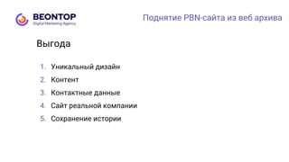 Поднятие PBN-сайта из веб архива
1. Уникальный дизайн
2. Контент
3. Контактные данные
4. Сайт реальной компании
5. Сохранение истории
Выгода
 