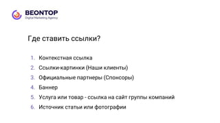 1. Контекстная ссылка
2. Ссылки-картинки (Наши клиенты)
3. Официальные партнеры (Спонсоры)
4. Баннер
5. Услуга или товар - ссылка на сайт группы компаний
6. Источник статьи или фотографии
Где ставить ссылки?
 