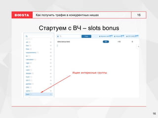 16
16
Как получить трафик в конкурентных нишах
Стартуем с ВЧ – slots bonus
 
