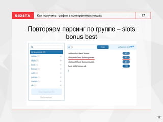 17
17
Как получить трафик в конкурентных нишах
Повторяем парсинг по группе – slots
bonus best
 