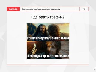 9
10
Как получить трафик в конкурентных нишах
Где брать трафик?
 