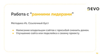 Работа с “ранними лидерами”
Методика #1. Ссылочный буст
14
● Написание владельцам сайтов с просьбой сменить домен.
● Улучшение сайта или подклейка к своему проекту.
 