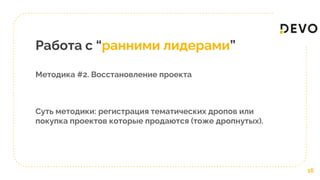 Работа с “ранними лидерами”
Методика #2. Восстановление проекта
Суть методики: регистрация тематических дропов или
покупка проектов которые продаются (тоже дропнутых).
16
 
