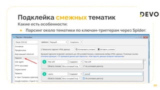 Подклейка смежных тематик
Какие есть особенности:
● Парсинг около тематики по ключам-триггерам через Spider:
20
 
