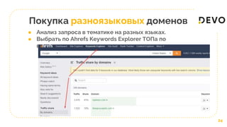 Покупка разноязыковых доменов
24
● Анализ запроса в тематике на разных языках.
● Выбрать по Ahrefs Keywords Explorer ТОПа по
видимости
 