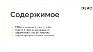 Содержимое
● PBN под тематику своего сайта.
● Работа с “ранними лидерами”.
● Подклейки смежных тематик.
● Покупка разноязыковых доменов.
3
 