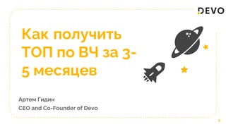Как получить
ТОП по ВЧ за 3-
5 месяцев
Артем Гидин
CEO and Co-Founder of Devo
1
 