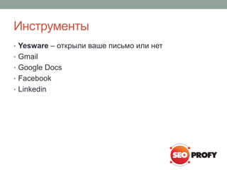 Инструменты
• Yesware – открыли ваше письмо или нет
• Gmail
• Google Docs
• Facebook
• Linkedin
 