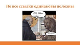 Не всессылки одинаковы полезны
Так, ну линия
ссылок вызывает
определенные
опасения
А трафика?!
 