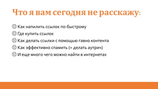 Чтоявамсегоднянерасскажу:
😱 Как напилить ссылок по-быстрому
😱 Где купить ссылок
😱 Как делать ссылки с помощью гавно контента
😱 Как эффективно спамить (= делать аутрич)
😱 И еще много чего можно найти в интернетах
 