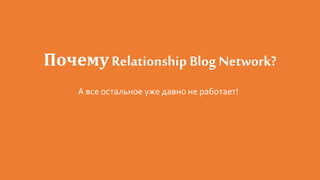 ПочемуRelationship Blog Network?
А все остальное уже давно не работает!
 