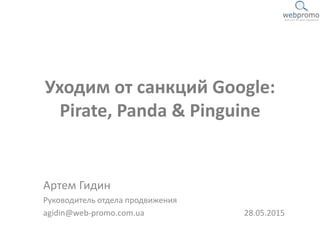 Уходим от санкций Google:
Pirate, Panda & Pinguine
Артем Гидин
Руководитель отдела продвижения
agidin@web-promo.com.ua 28.05.2015
 