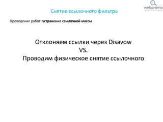 Проведение работ: устранение ссылочной массы
Снятие ссылочного фильтра
Отклоняем ссылки через Disavow
VS.
Проводим физическое снятие ссылочного
 