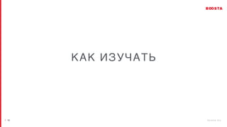 / 2 6 b o o s t a . b i z
| 12
КАК ИЗУЧАТЬ
 