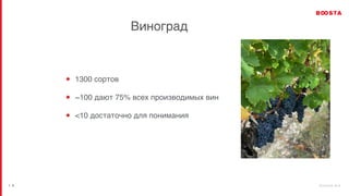 b o o s t a . b i z
| 5
Виноград
1300 сортов
~100 дают 75% всех производимых вин
<10 достаточно для понимания
 