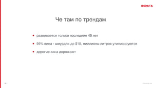 b o o s t a . b i z
| 6
Че там по трендам
развивается только последние 40 лет
95% вина - шмурдяк до $10, миллионы литров утилизируются
дорогие вина дорожают
 