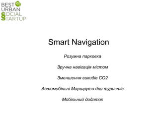 Smart Navigation
Розумна парковка
Зручна навігація містом
Зменшення викидів СО2
Автомобільні Маршрути для туристів
Мобільний додаток
 