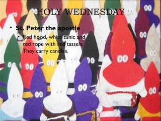 HOLY WEDNESDAY
• St. Peter the apostle
• Red hood, white tunic and
red rope with red tassels.
They carry candles.
 