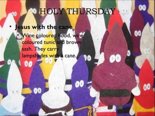 HOLY THURSDAY
• Jesus with the cane
• Wine coloured hood, wine
coloured tunic and brown
sash. They carry
lampshades with a cane.
 