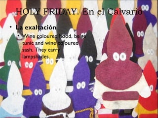 HOLY FRIDAY. En el Calvario
• La exaltación
• Wine coloured hood, beige
tunic and wine coloured
sash. They carry
lampshades.
 